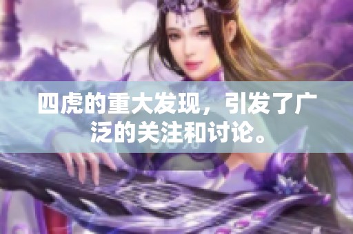 四虎的重大发现，引发了广泛的关注和讨论。