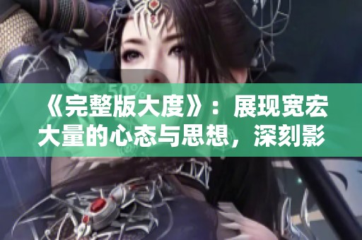 《完整版大度》：展现宽宏大量的心态与思想，深刻影响生活与人际关系
