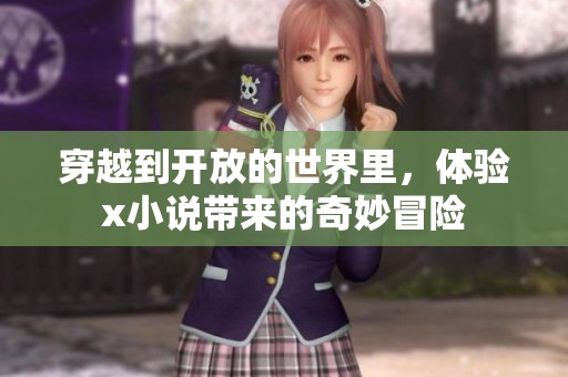 穿越到开放的世界里，体验x小说带来的奇妙冒险