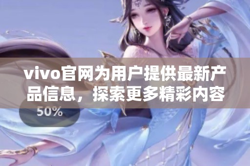vivo官网为用户提供最新产品信息，探索更多精彩内容请访问vivo官网。