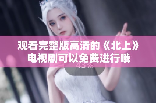 观看完整版高清的《北上》电视剧可以免费进行哦