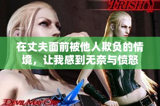 在丈夫面前被他人欺负的情境，让我感到无奈与愤怒