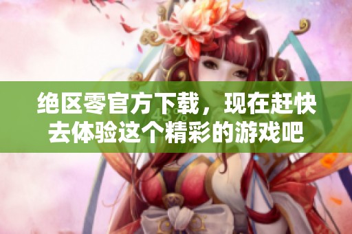 绝区零官方下载，现在赶快去体验这个精彩的游戏吧
