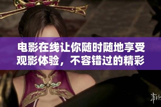 电影在线让你随时随地享受观影体验，不容错过的精彩内容尽在其中