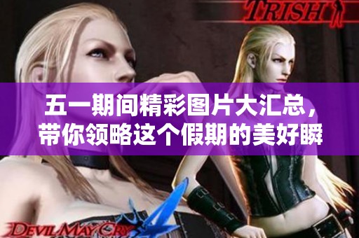 五一期间精彩图片大汇总，带你领略这个假期的美好瞬间