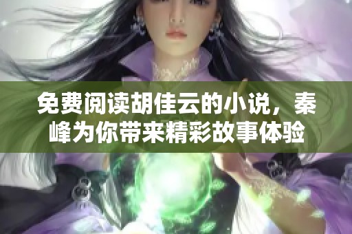 免费阅读胡佳云的小说，秦峰为你带来精彩故事体验