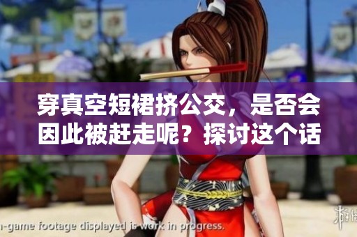 穿真空短裙挤公交，是否会因此被赶走呢？探讨这个话题引发的思考。