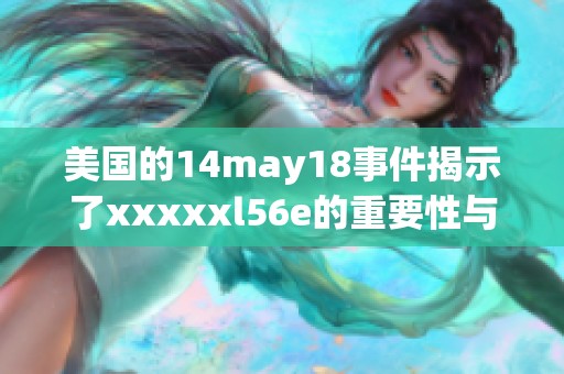 美国的14may18事件揭示了xxxxxl56e的重要性与影响力。