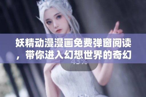 妖精动漫漫画免费弹窗阅读，带你进入幻想世界的奇幻旅程