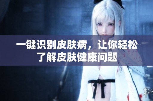 一键识别皮肤病，让你轻松了解皮肤健康问题