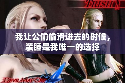 我让公偷偷滑进去的时候，装睡是我唯一的选择