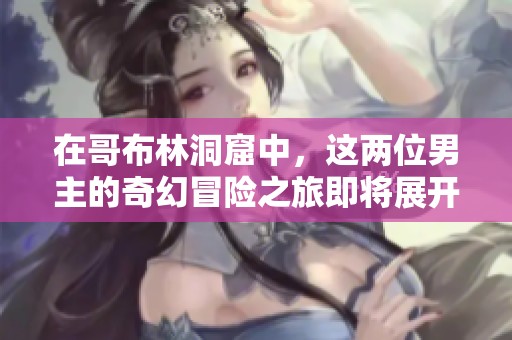 在哥布林洞窟中，这两位男主的奇幻冒险之旅即将展开