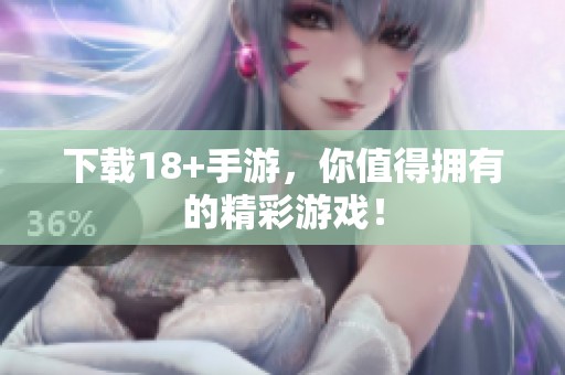 下载18+手游，你值得拥有的精彩游戏！