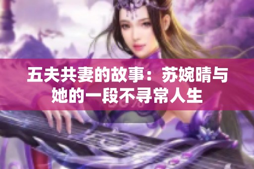 五夫共妻的故事：苏婉晴与她的一段不寻常人生