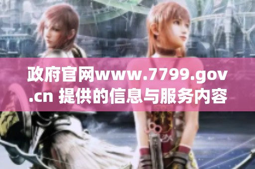 政府官网www.7799.gov.cn 提供的信息与服务内容全面介绍
