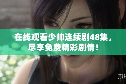 在线观看少帅连续剧48集，尽享免费精彩剧情！