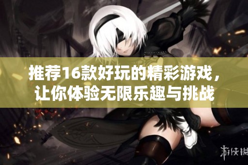推荐16款好玩的精彩游戏，让你体验无限乐趣与挑战