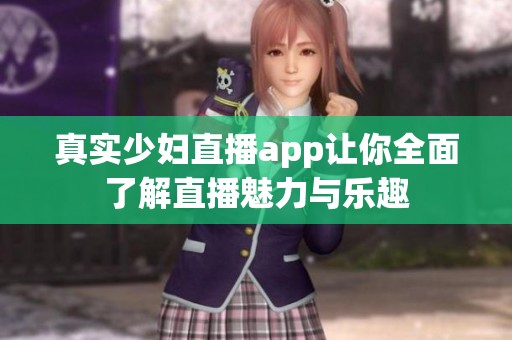 真实少妇直播app让你全面了解直播魅力与乐趣