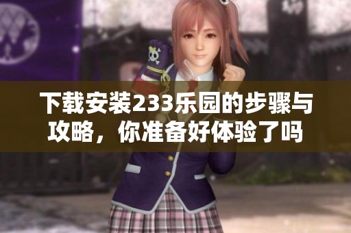 下载安装233乐园的步骤与攻略，你准备好体验了吗