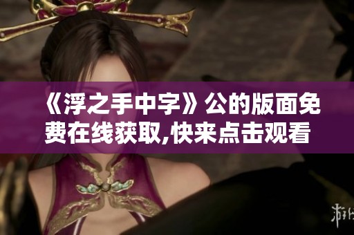 《浮之手中字》公的版面免费在线获取,快来点击观看精彩内容