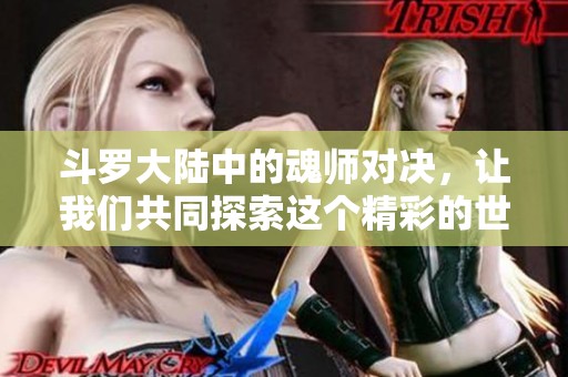 斗罗大陆中的魂师对决，让我们共同探索这个精彩的世界与战斗的魅力！