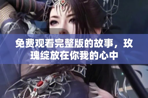 免费观看完整版的故事，玫瑰绽放在你我的心中