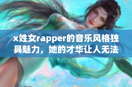 x姓女rapper的音乐风格独具魅力，她的才华让人无法忽视