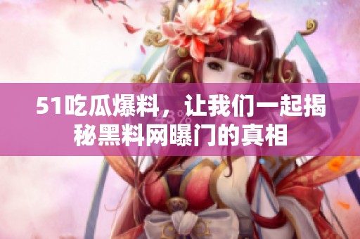 51吃瓜爆料，让我们一起揭秘黑料网曝门的真相