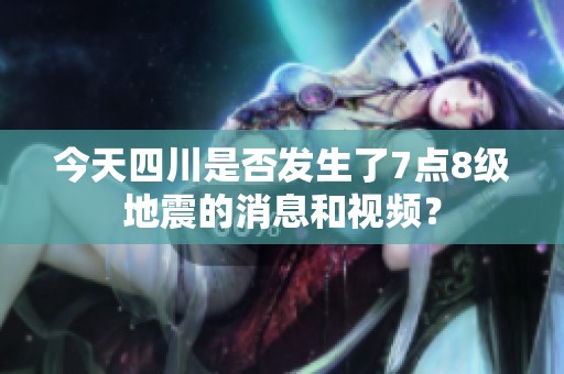 今天四川是否发生了7点8级地震的消息和视频？