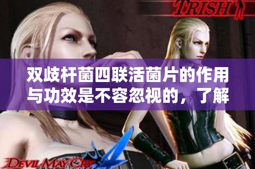 双歧杆菌四联活菌片的作用与功效是不容忽视的，了解一下吧