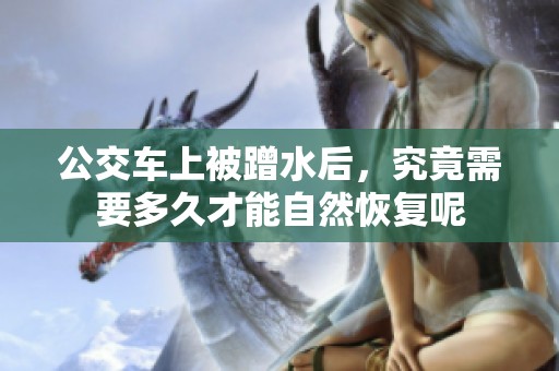 公交车上被蹭水后，究竟需要多久才能自然恢复呢