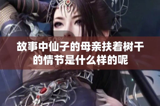 故事中仙子的母亲扶着树干的情节是什么样的呢