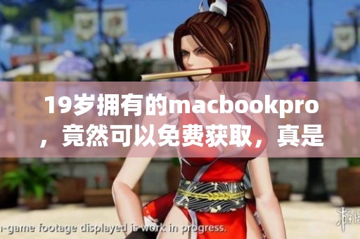 19岁拥有的macbookpro，竟然可以免费获取，真是令人惊喜！