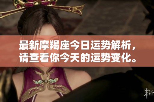 最新摩羯座今日运势解析，请查看你今天的运势变化。