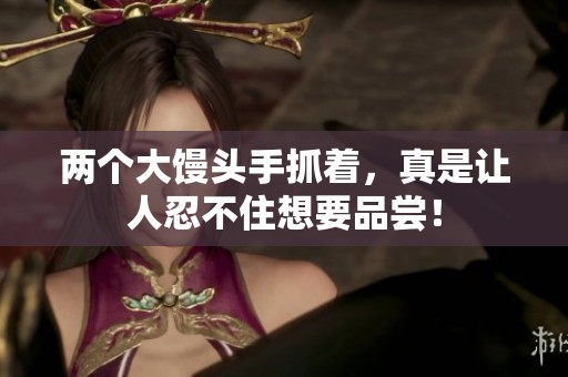 两个大馒头手抓着，真是让人忍不住想要品尝！