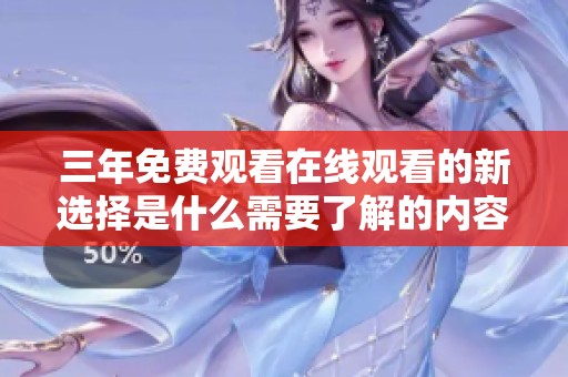 三年免费观看在线观看的新选择是什么需要了解的内容和详情