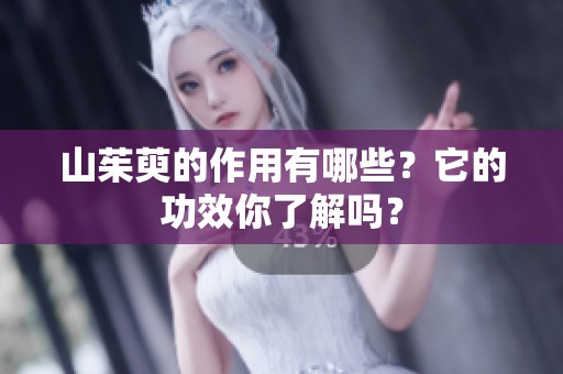 山茱萸的作用有哪些？它的功效你了解吗？