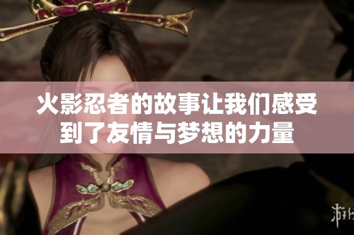 火影忍者的故事让我们感受到了友情与梦想的力量