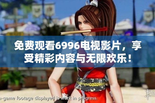 免费观看6996电视影片，享受精彩内容与无限欢乐！