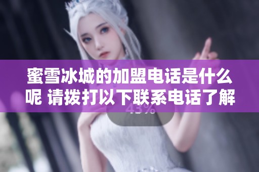 蜜雪冰城的加盟电话是什么呢 请拨打以下联系电话了解更多信息