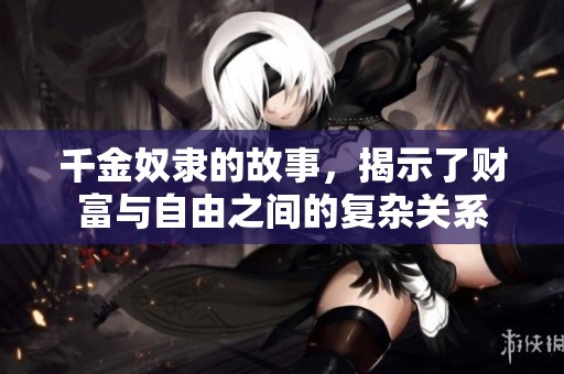 千金奴隶的故事，揭示了财富与自由之间的复杂关系