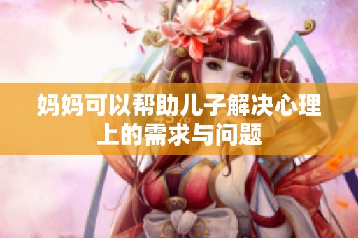 妈妈可以帮助儿子解决心理上的需求与问题