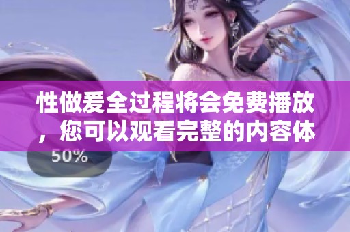 性做爰全过程将会免费播放，您可以观看完整的内容体验！