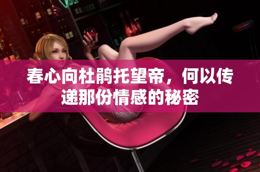 春心向杜鹃托望帝，何以传递那份情感的秘密