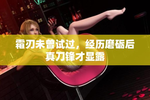 霜刃未曾试过，经历磨砺后真刀锋才显露