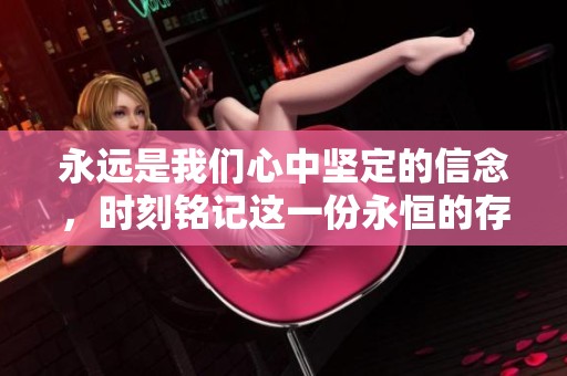永远是我们心中坚定的信念，时刻铭记这一份永恒的存在。