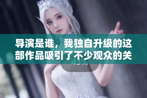 导演是谁，我独自升级的这部作品吸引了不少观众的关注。
