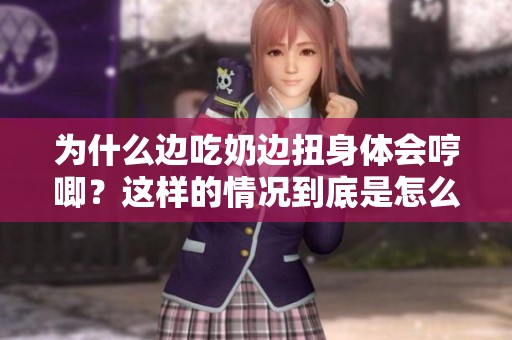 为什么边吃奶边扭身体会哼唧？这样的情况到底是怎么回事呢