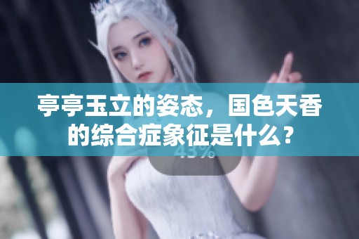 亭亭玉立的姿态，国色天香的综合症象征是什么？