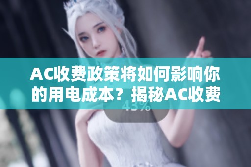 AC收费政策将如何影响你的用电成本？揭秘AC收费背后的原因与影响。